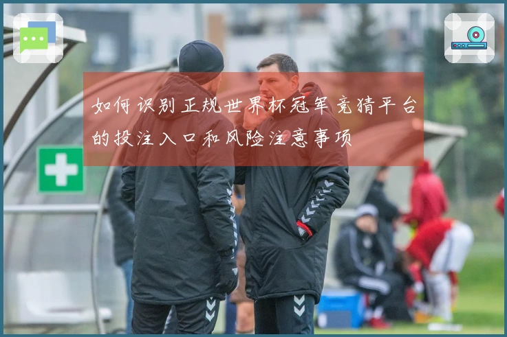 如何识别正规世界杯冠军竞猜平台的投注入口和风险注意事项