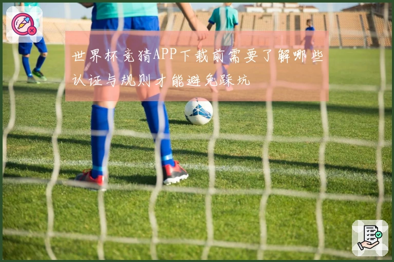 世界杯竞猜APP下载前需要了解哪些认证与规则才能避免踩坑