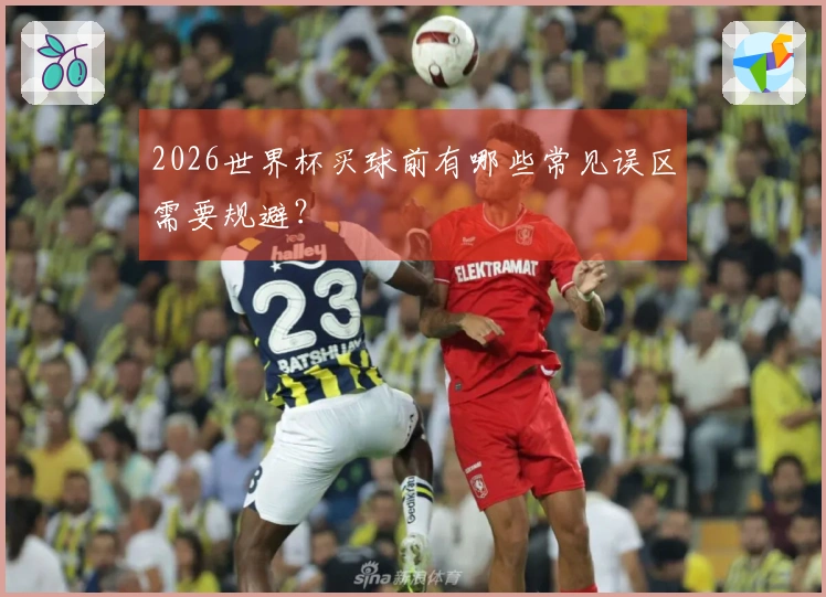 2026世界杯买球前有哪些常见误区需要规避？
