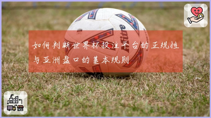如何判断世界杯投注平台的正规性与亚洲盘口的基本规则