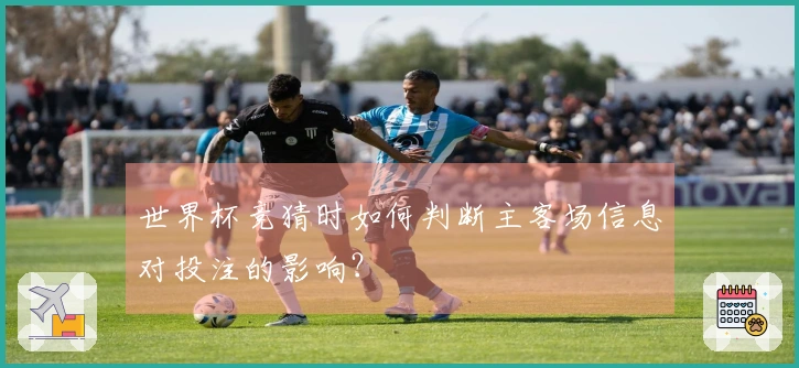 世界杯竞猜时如何判断主客场信息对投注的影响？