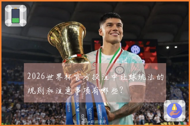 2026世界杯官方投注中让球玩法的规则和注意事项有哪些？