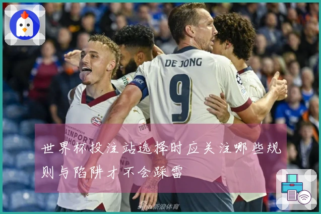 世界杯投注站选择时应关注哪些规则与陷阱才不会踩雷