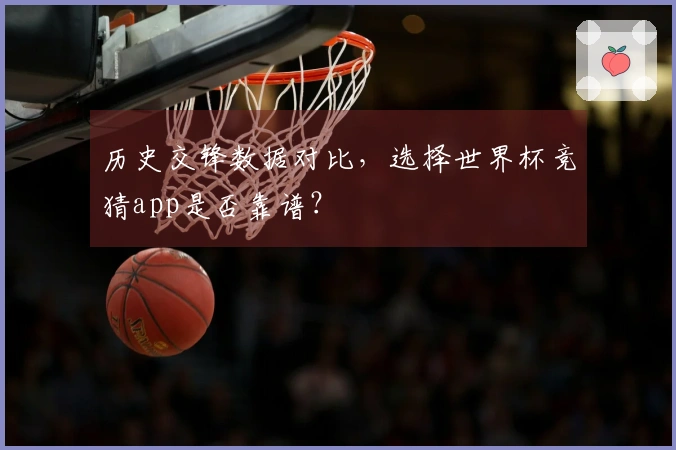 历史交锋数据对比，选择世界杯竞猜app是否靠谱？