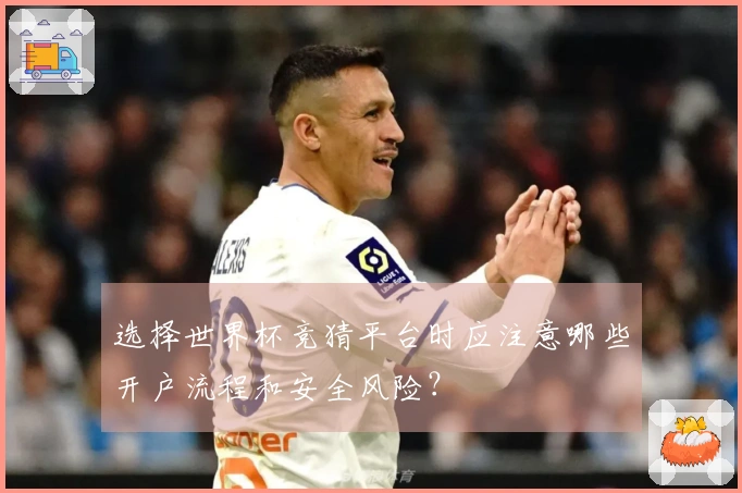 选择世界杯竞猜平台时应注意哪些开户流程和安全风险？