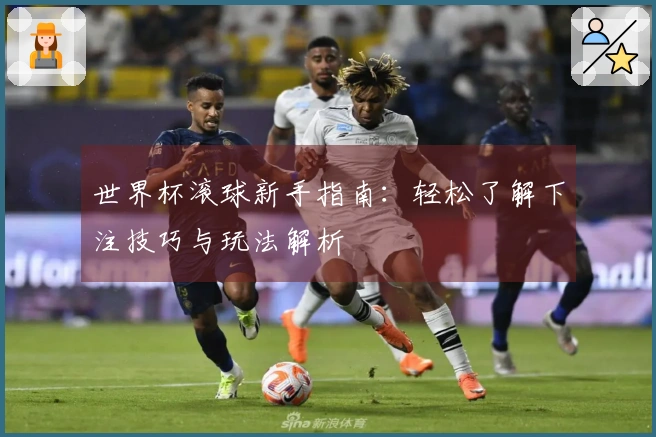 世界杯滚球新手指南：轻松了解下注技巧与玩法解析