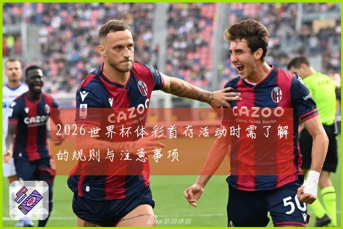 2026世界杯体彩首存活动时需了解的规则与注意事项