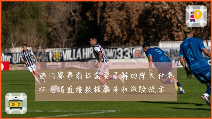 热门赛事前你需要了解的烽火世界杯竞猜直播数据参考和风险提示
