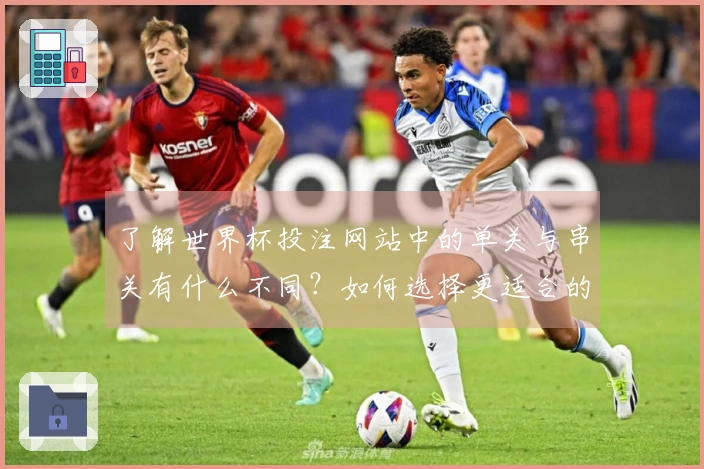 了解世界杯投注网站中的单关与串关有什么不同？如何选择更适合的投注方式？