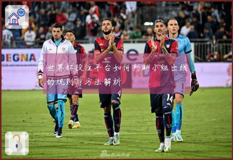 世界杯投注平台如何判断小组出线的规则与方法解析
