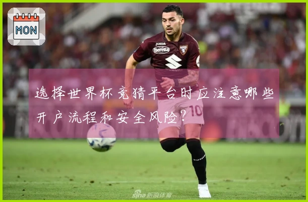 选择世界杯竞猜平台时应注意哪些开户流程和安全风险？
