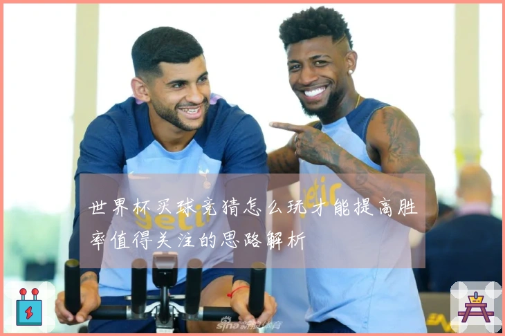 世界杯买球竞猜怎么玩才能提高胜率值得关注的思路解析