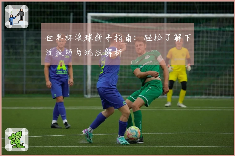 世界杯滚球新手指南：轻松了解下注技巧与玩法解析