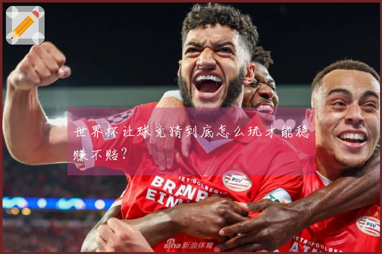 世界杯让球竞猜到底怎么玩才能稳赚不赔？