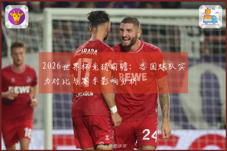2026世界杯竞猜前瞻：各国球队实力对比与赛季影响分析