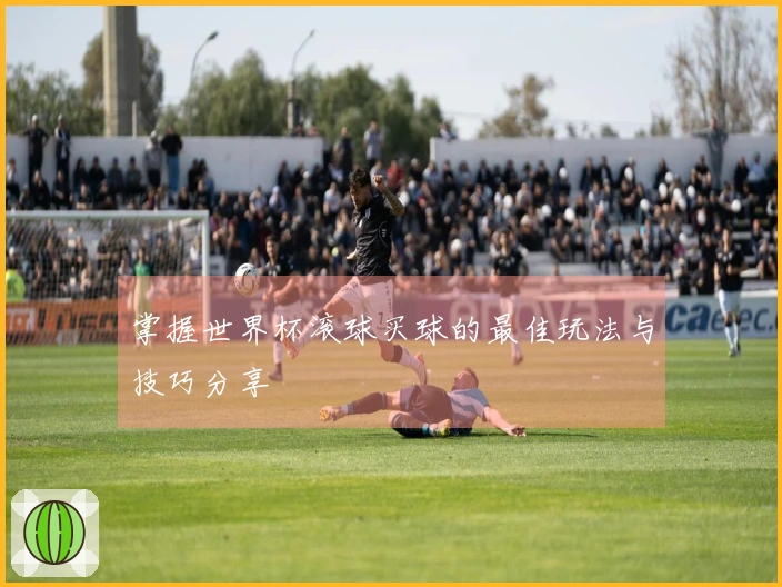 掌握世界杯滚球买球的最佳玩法与技巧分享