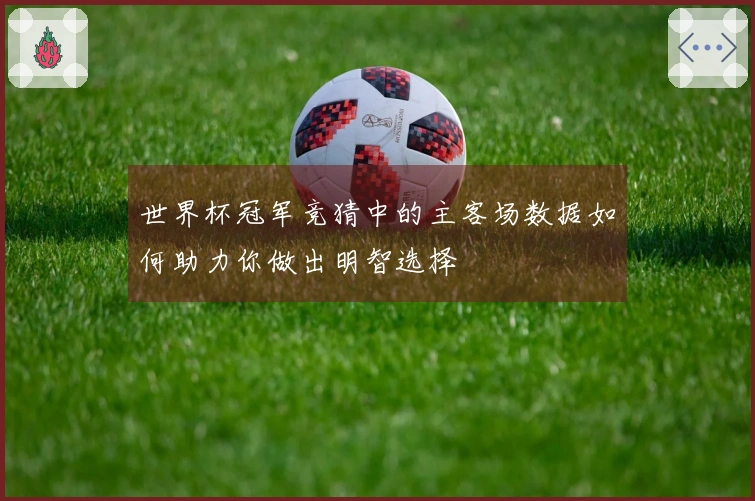 世界杯冠军竞猜中的主客场数据如何助力你做出明智选择