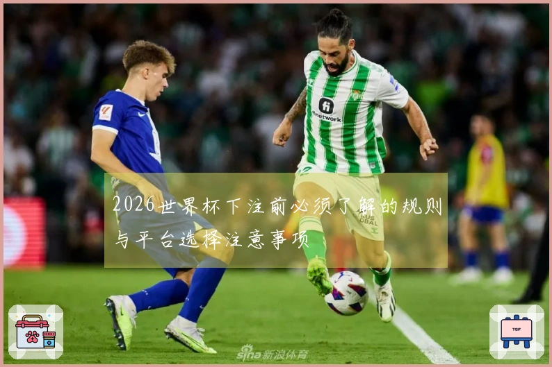 2026世界杯下注前必须了解的规则与平台选择注意事项