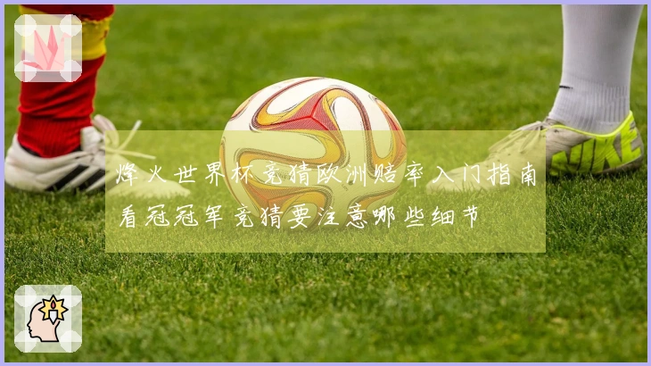 烽火世界杯竞猜欧洲赔率入门指南看冠冠军竞猜要注意哪些细节