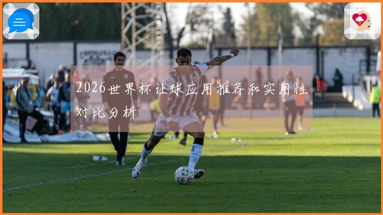 2026世界杯让球应用推荐和实用性对比分析