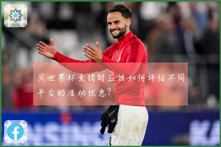 买世界杯竞猜时应该如何评估不同平台的活动优惠？