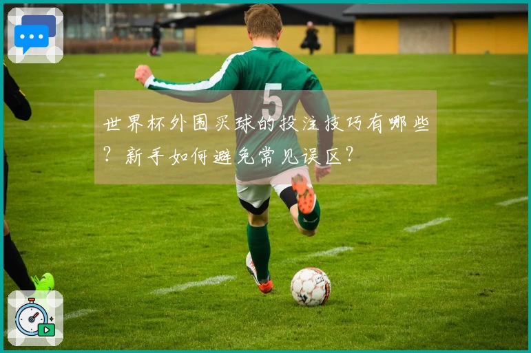 世界杯外围买球的投注技巧有哪些？新手如何避免常见误区？