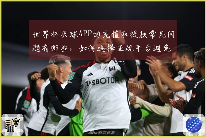 世界杯买球APP的充值和提款常见问题有哪些，如何选择正规平台避免陷阱