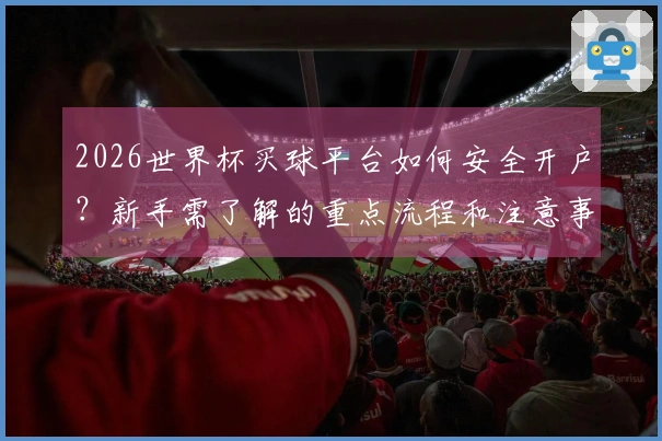 2026世界杯买球平台如何安全开户？新手需了解的重点流程和注意事项