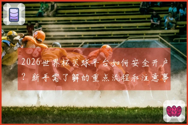 2026世界杯买球平台如何安全开户？新手需了解的重点流程和注意事项