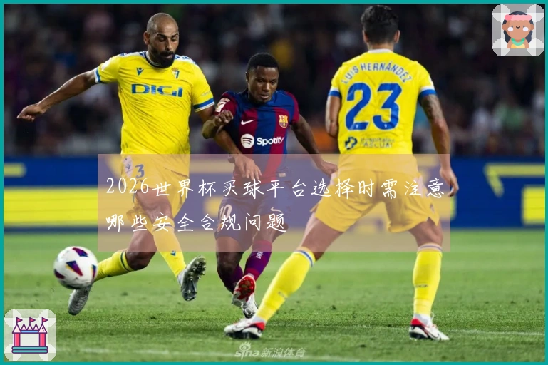 2026世界杯买球平台选择时需注意哪些安全合规问题