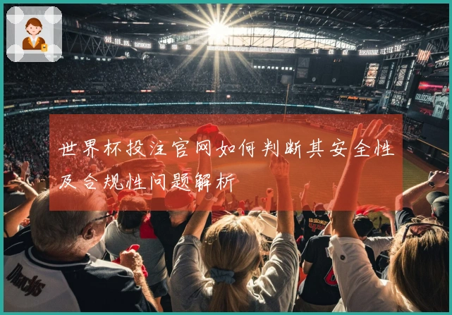 世界杯投注官网如何判断其安全性及合规性问题解析