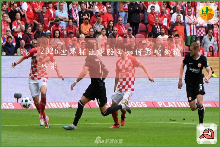 2026世界杯让球赔率如何影响竞猜结果