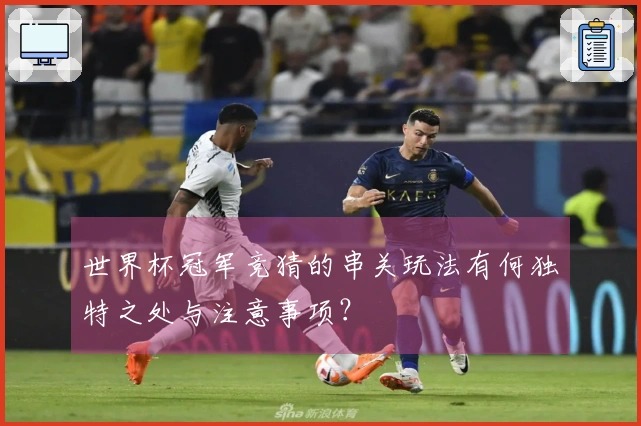 世界杯冠军竞猜的串关玩法有何独特之处与注意事项？