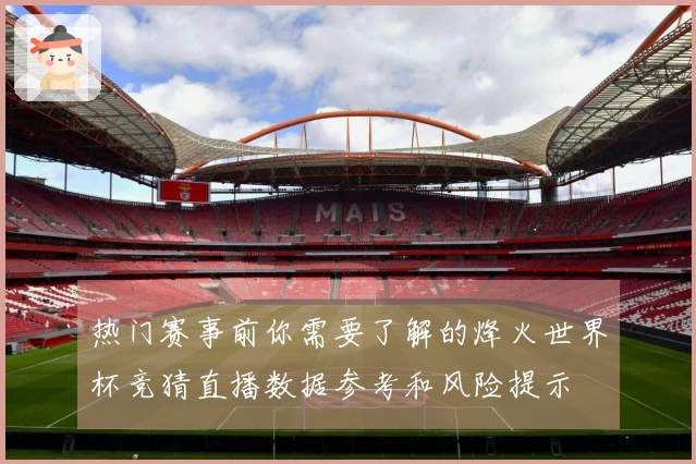 热门赛事前你需要了解的烽火世界杯竞猜直播数据参考和风险提示