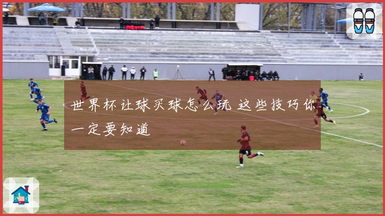 世界杯让球买球怎么玩 这些技巧你一定要知道