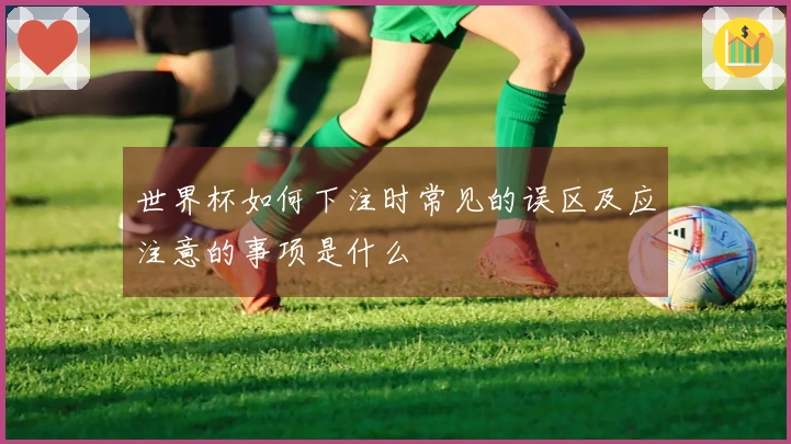 世界杯如何下注时常见的误区及应注意的事项是什么