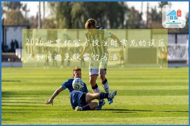 2026世界杯官方投注时常见的误区及如何避免踩雷的方法